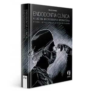 Endodontia Clínica – À Luz Da Microscopia Operatória – Visão, Precisão E Previsibilidade